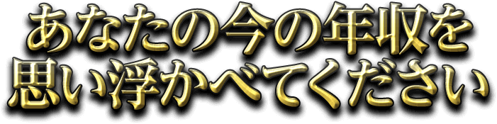 あなたの今の年収を思い浮かべてください
